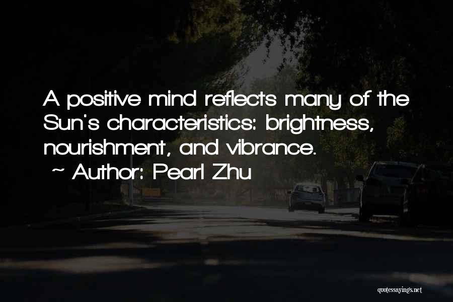 Pearl Zhu Quotes: A Positive Mind Reflects Many Of The Sun's Characteristics: Brightness, Nourishment, And Vibrance.