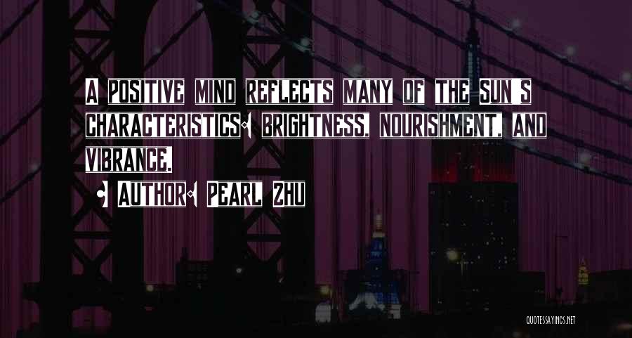 Pearl Zhu Quotes: A Positive Mind Reflects Many Of The Sun's Characteristics: Brightness, Nourishment, And Vibrance.