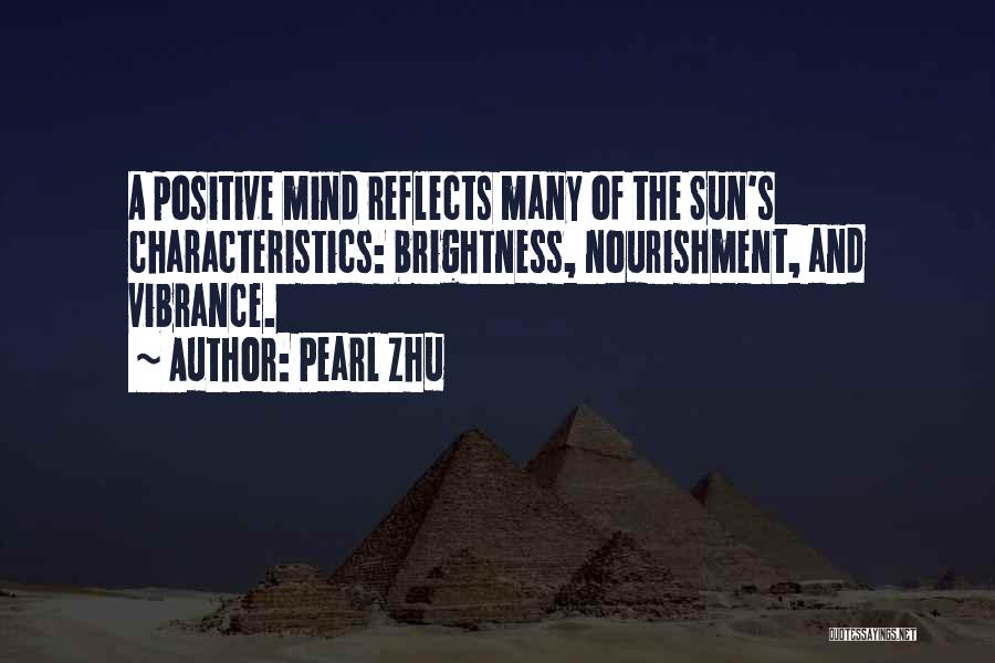 Pearl Zhu Quotes: A Positive Mind Reflects Many Of The Sun's Characteristics: Brightness, Nourishment, And Vibrance.