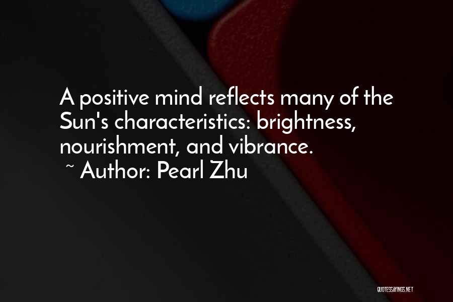 Pearl Zhu Quotes: A Positive Mind Reflects Many Of The Sun's Characteristics: Brightness, Nourishment, And Vibrance.