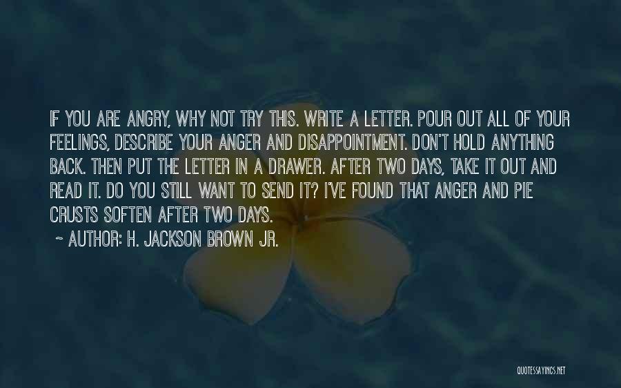 H. Jackson Brown Jr. Quotes: If You Are Angry, Why Not Try This. Write A Letter. Pour Out All Of Your Feelings, Describe Your Anger