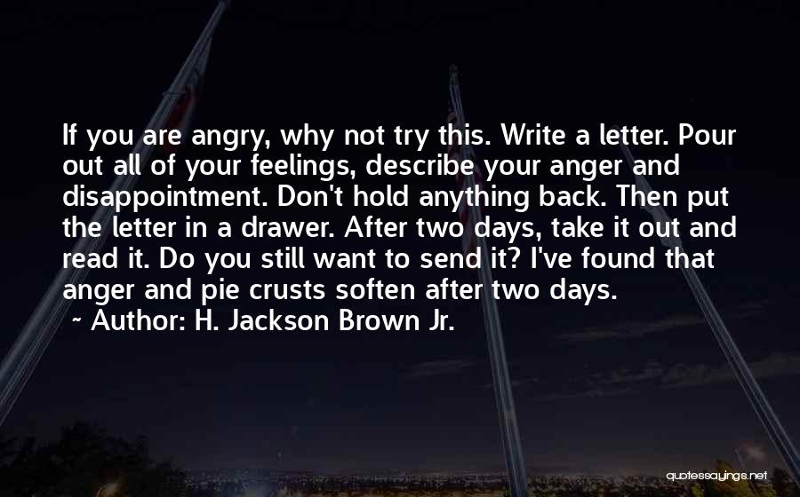 H. Jackson Brown Jr. Quotes: If You Are Angry, Why Not Try This. Write A Letter. Pour Out All Of Your Feelings, Describe Your Anger
