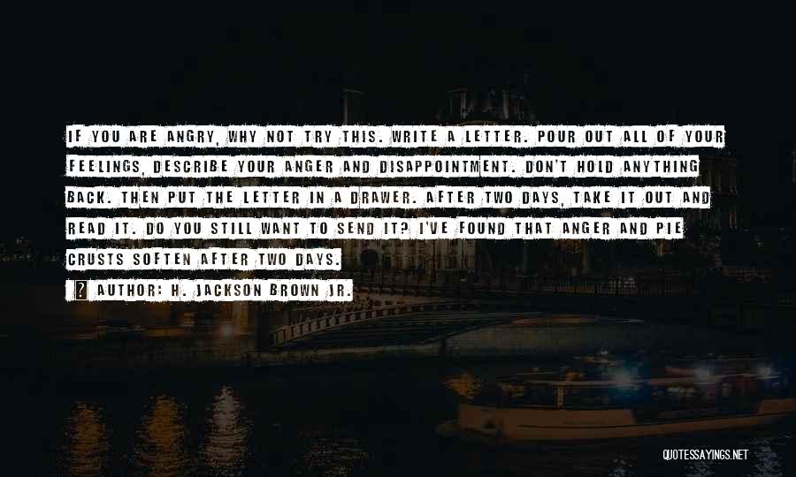 H. Jackson Brown Jr. Quotes: If You Are Angry, Why Not Try This. Write A Letter. Pour Out All Of Your Feelings, Describe Your Anger