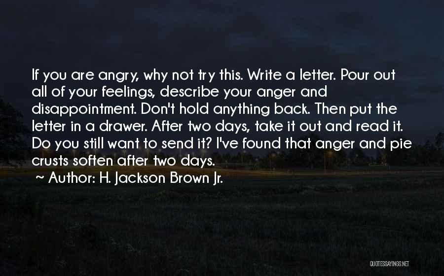 H. Jackson Brown Jr. Quotes: If You Are Angry, Why Not Try This. Write A Letter. Pour Out All Of Your Feelings, Describe Your Anger