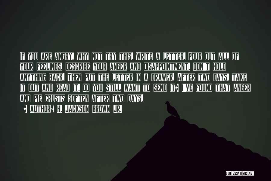 H. Jackson Brown Jr. Quotes: If You Are Angry, Why Not Try This. Write A Letter. Pour Out All Of Your Feelings, Describe Your Anger