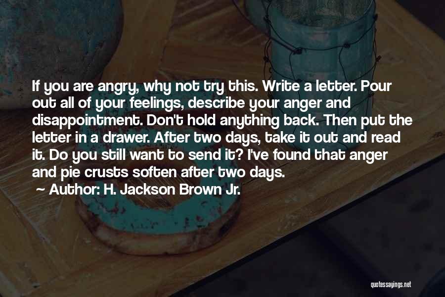 H. Jackson Brown Jr. Quotes: If You Are Angry, Why Not Try This. Write A Letter. Pour Out All Of Your Feelings, Describe Your Anger