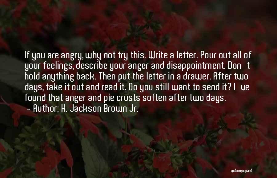 H. Jackson Brown Jr. Quotes: If You Are Angry, Why Not Try This. Write A Letter. Pour Out All Of Your Feelings, Describe Your Anger