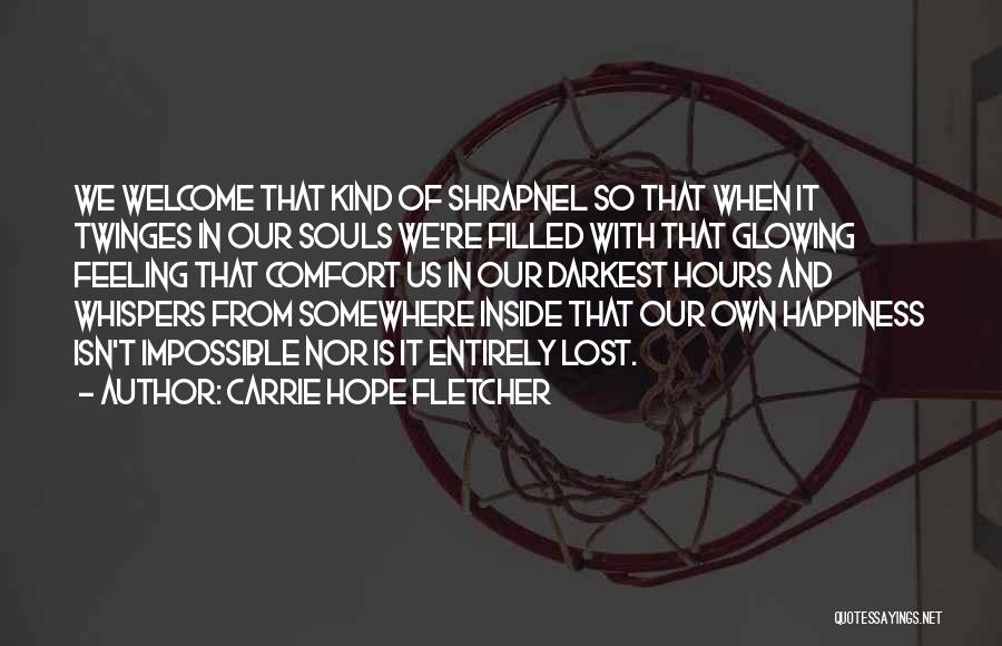 Carrie Hope Fletcher Quotes: We Welcome That Kind Of Shrapnel So That When It Twinges In Our Souls We're Filled With That Glowing Feeling