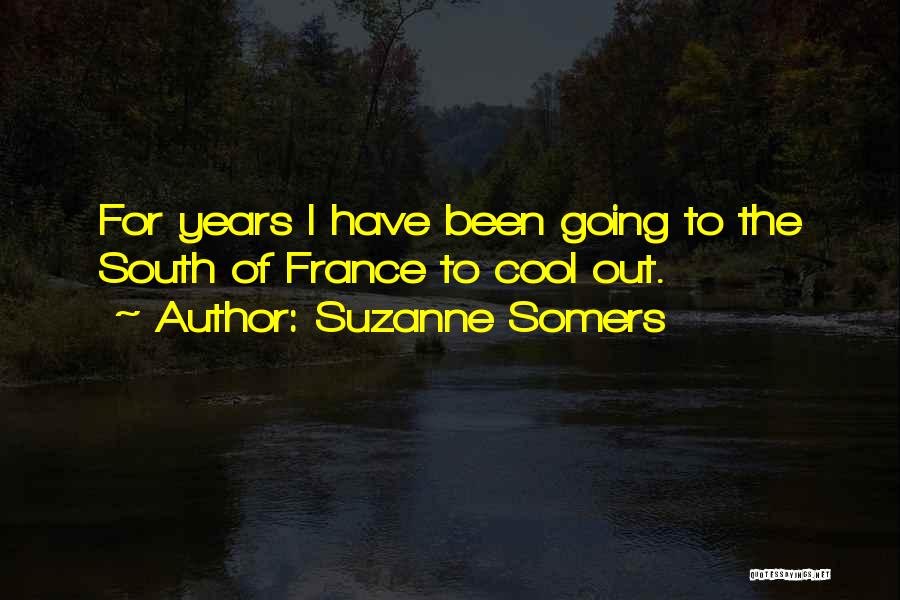 Suzanne Somers Quotes: For Years I Have Been Going To The South Of France To Cool Out.