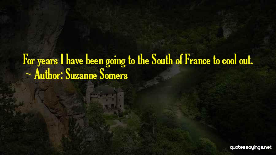 Suzanne Somers Quotes: For Years I Have Been Going To The South Of France To Cool Out.