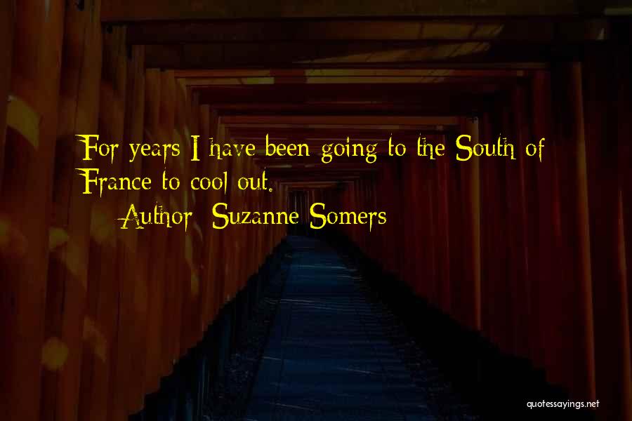 Suzanne Somers Quotes: For Years I Have Been Going To The South Of France To Cool Out.