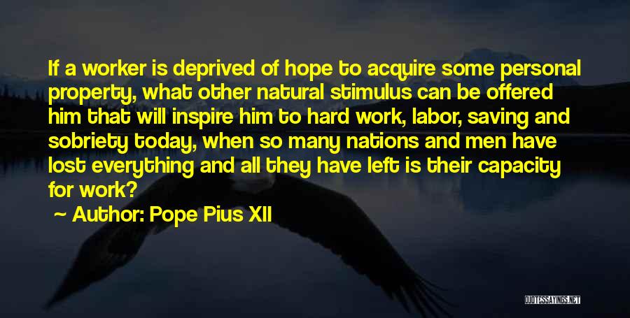 Pope Pius XII Quotes: If A Worker Is Deprived Of Hope To Acquire Some Personal Property, What Other Natural Stimulus Can Be Offered Him