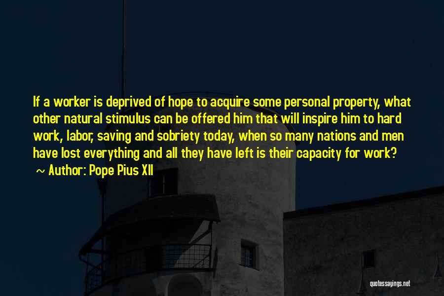 Pope Pius XII Quotes: If A Worker Is Deprived Of Hope To Acquire Some Personal Property, What Other Natural Stimulus Can Be Offered Him