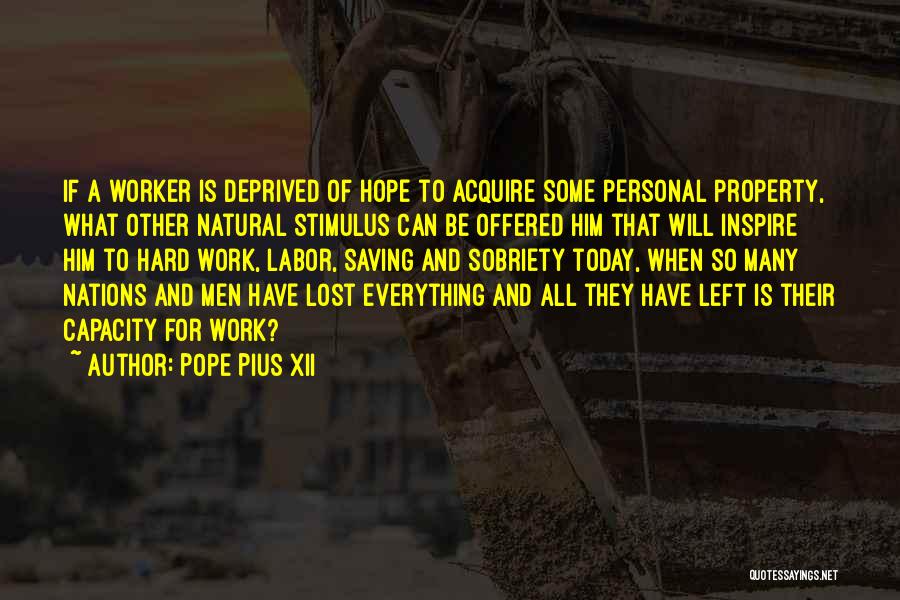 Pope Pius XII Quotes: If A Worker Is Deprived Of Hope To Acquire Some Personal Property, What Other Natural Stimulus Can Be Offered Him