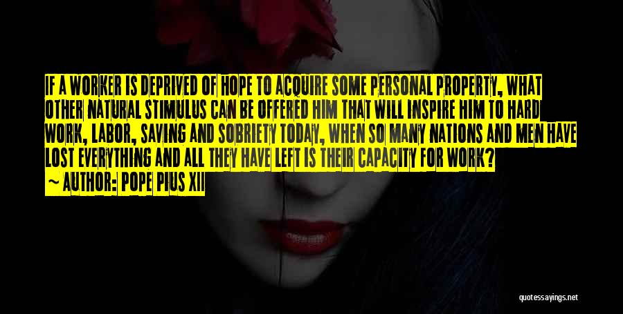 Pope Pius XII Quotes: If A Worker Is Deprived Of Hope To Acquire Some Personal Property, What Other Natural Stimulus Can Be Offered Him