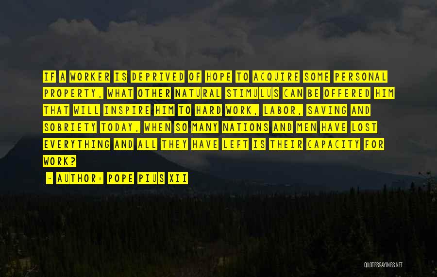 Pope Pius XII Quotes: If A Worker Is Deprived Of Hope To Acquire Some Personal Property, What Other Natural Stimulus Can Be Offered Him