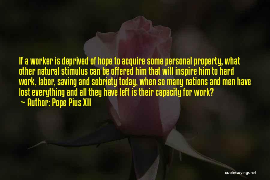 Pope Pius XII Quotes: If A Worker Is Deprived Of Hope To Acquire Some Personal Property, What Other Natural Stimulus Can Be Offered Him