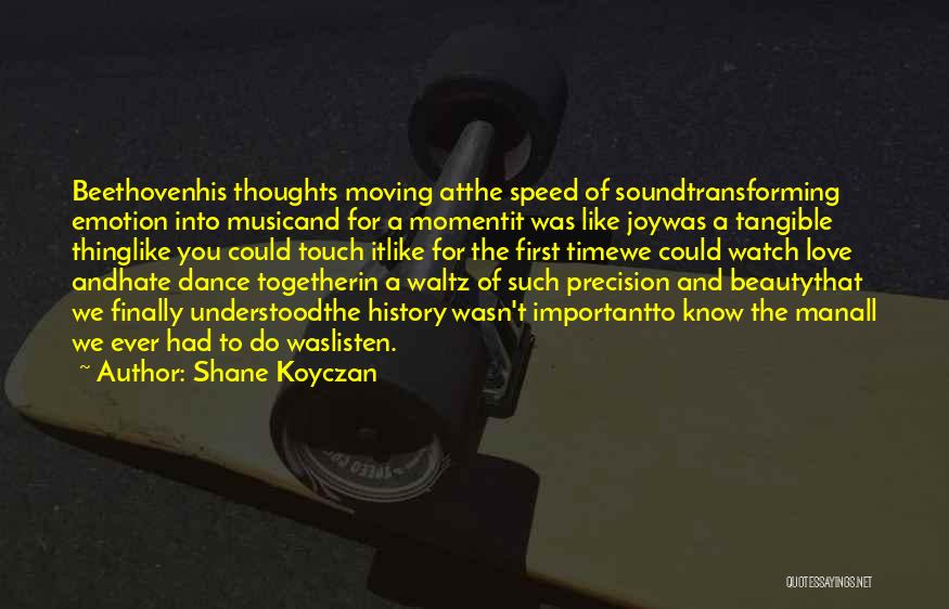 Shane Koyczan Quotes: Beethovenhis Thoughts Moving Atthe Speed Of Soundtransforming Emotion Into Musicand For A Momentit Was Like Joywas A Tangible Thinglike You