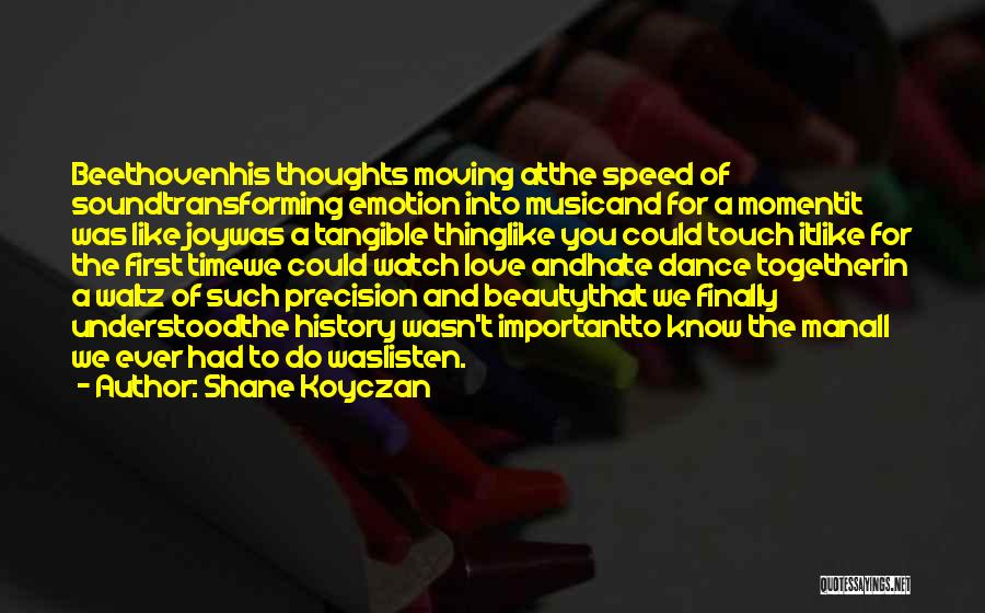 Shane Koyczan Quotes: Beethovenhis Thoughts Moving Atthe Speed Of Soundtransforming Emotion Into Musicand For A Momentit Was Like Joywas A Tangible Thinglike You