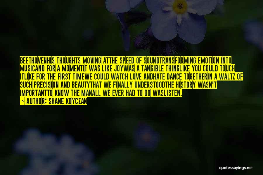 Shane Koyczan Quotes: Beethovenhis Thoughts Moving Atthe Speed Of Soundtransforming Emotion Into Musicand For A Momentit Was Like Joywas A Tangible Thinglike You