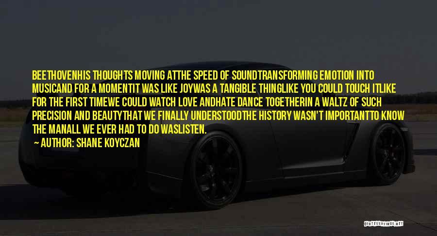 Shane Koyczan Quotes: Beethovenhis Thoughts Moving Atthe Speed Of Soundtransforming Emotion Into Musicand For A Momentit Was Like Joywas A Tangible Thinglike You