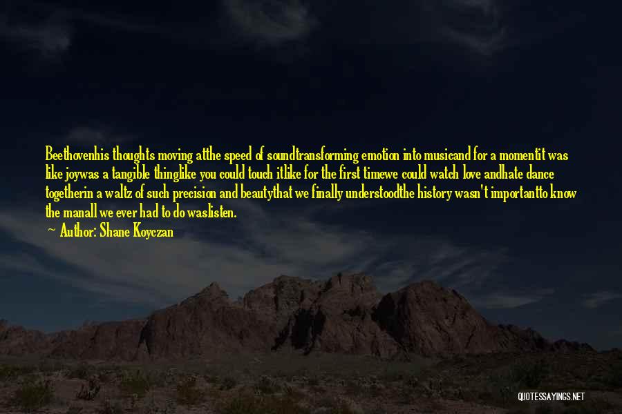 Shane Koyczan Quotes: Beethovenhis Thoughts Moving Atthe Speed Of Soundtransforming Emotion Into Musicand For A Momentit Was Like Joywas A Tangible Thinglike You