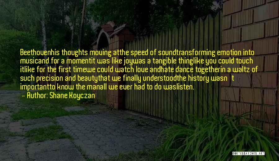 Shane Koyczan Quotes: Beethovenhis Thoughts Moving Atthe Speed Of Soundtransforming Emotion Into Musicand For A Momentit Was Like Joywas A Tangible Thinglike You