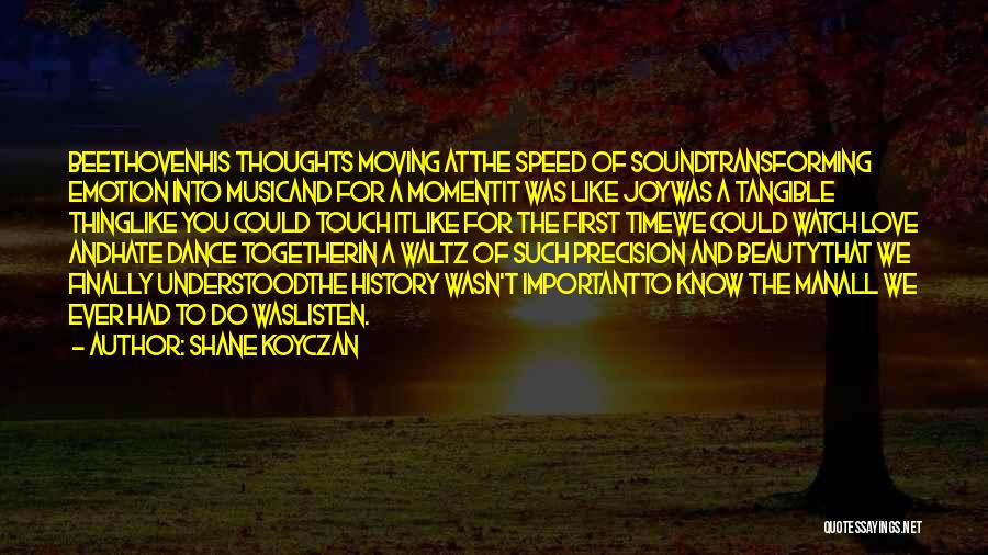 Shane Koyczan Quotes: Beethovenhis Thoughts Moving Atthe Speed Of Soundtransforming Emotion Into Musicand For A Momentit Was Like Joywas A Tangible Thinglike You