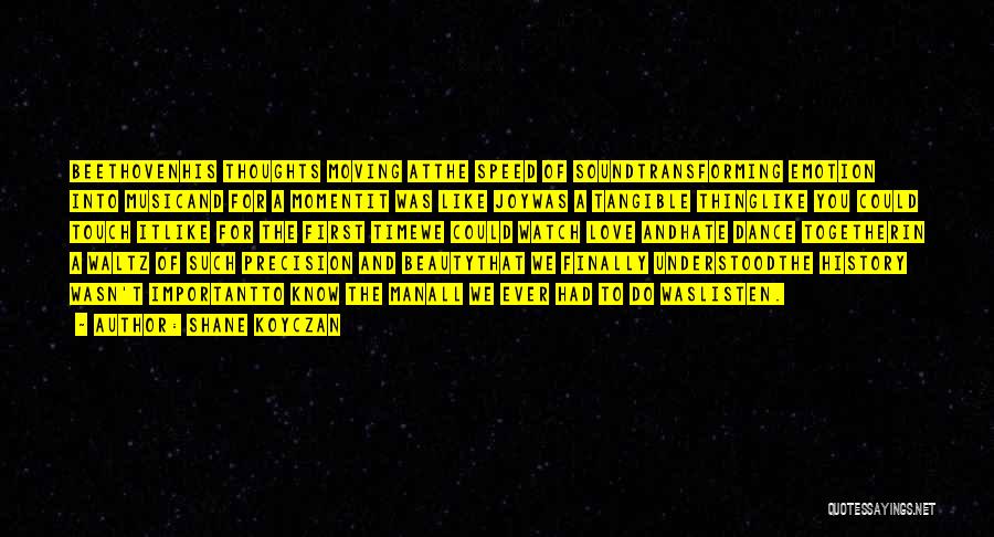 Shane Koyczan Quotes: Beethovenhis Thoughts Moving Atthe Speed Of Soundtransforming Emotion Into Musicand For A Momentit Was Like Joywas A Tangible Thinglike You