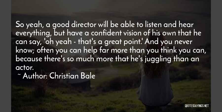 Christian Bale Quotes: So Yeah, A Good Director Will Be Able To Listen And Hear Everything, But Have A Confident Vision Of His