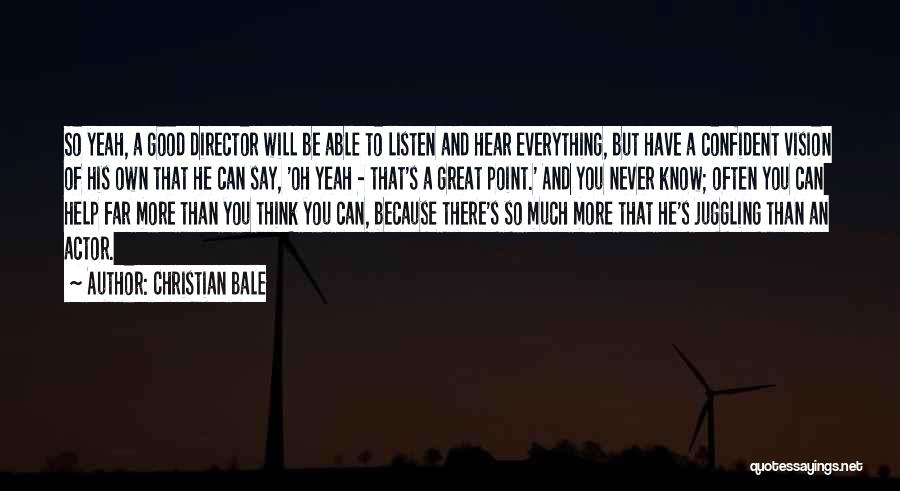 Christian Bale Quotes: So Yeah, A Good Director Will Be Able To Listen And Hear Everything, But Have A Confident Vision Of His