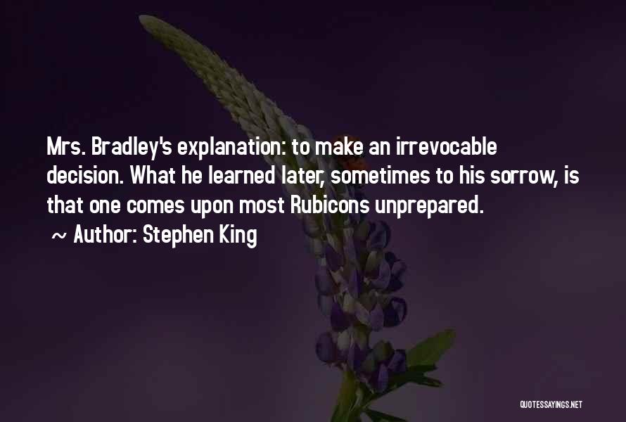 Stephen King Quotes: Mrs. Bradley's Explanation: To Make An Irrevocable Decision. What He Learned Later, Sometimes To His Sorrow, Is That One Comes