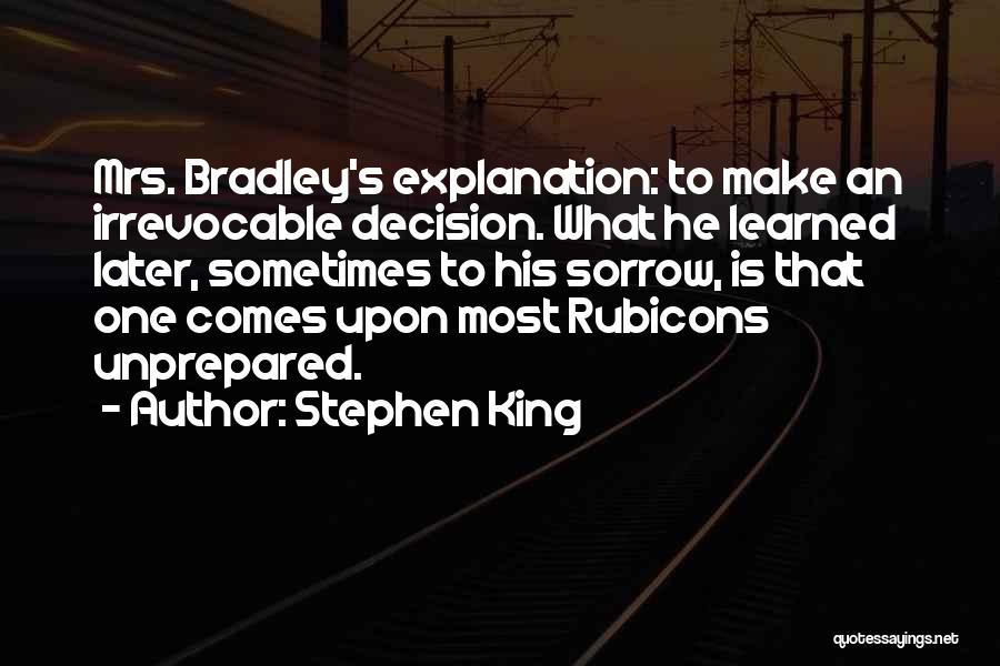 Stephen King Quotes: Mrs. Bradley's Explanation: To Make An Irrevocable Decision. What He Learned Later, Sometimes To His Sorrow, Is That One Comes