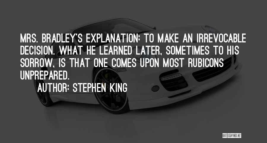 Stephen King Quotes: Mrs. Bradley's Explanation: To Make An Irrevocable Decision. What He Learned Later, Sometimes To His Sorrow, Is That One Comes