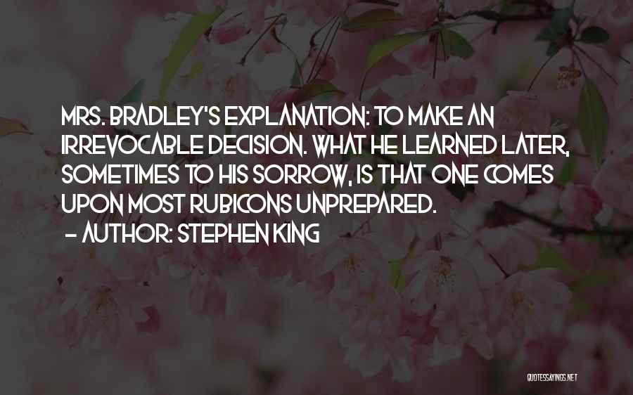 Stephen King Quotes: Mrs. Bradley's Explanation: To Make An Irrevocable Decision. What He Learned Later, Sometimes To His Sorrow, Is That One Comes