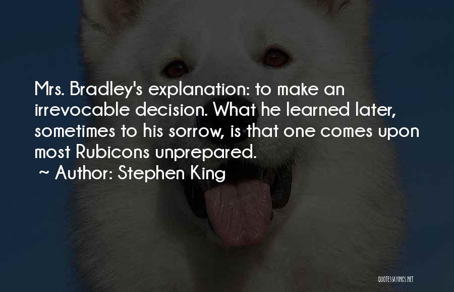 Stephen King Quotes: Mrs. Bradley's Explanation: To Make An Irrevocable Decision. What He Learned Later, Sometimes To His Sorrow, Is That One Comes
