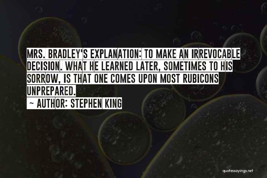 Stephen King Quotes: Mrs. Bradley's Explanation: To Make An Irrevocable Decision. What He Learned Later, Sometimes To His Sorrow, Is That One Comes