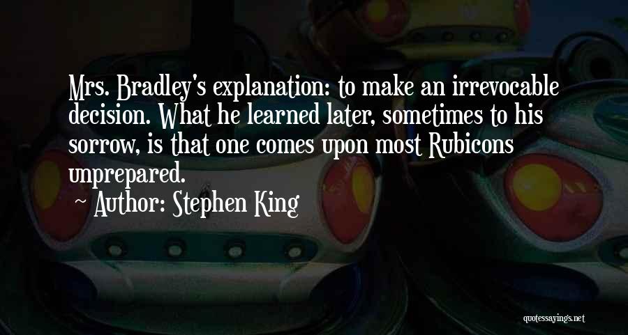 Stephen King Quotes: Mrs. Bradley's Explanation: To Make An Irrevocable Decision. What He Learned Later, Sometimes To His Sorrow, Is That One Comes