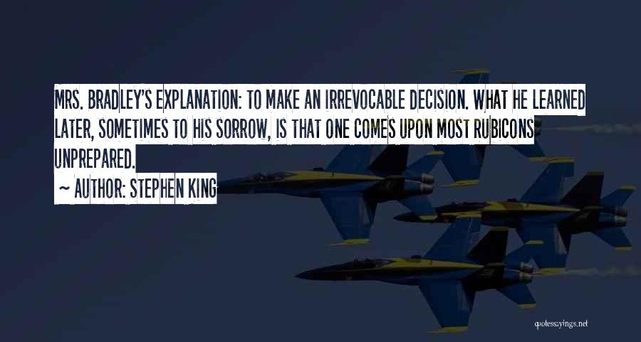 Stephen King Quotes: Mrs. Bradley's Explanation: To Make An Irrevocable Decision. What He Learned Later, Sometimes To His Sorrow, Is That One Comes