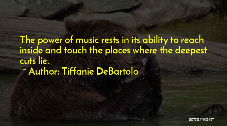 Tiffanie DeBartolo Quotes: The Power Of Music Rests In Its Ability To Reach Inside And Touch The Places Where The Deepest Cuts Lie.