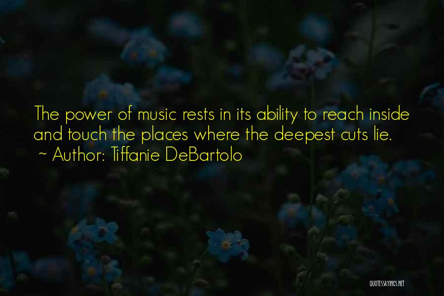 Tiffanie DeBartolo Quotes: The Power Of Music Rests In Its Ability To Reach Inside And Touch The Places Where The Deepest Cuts Lie.