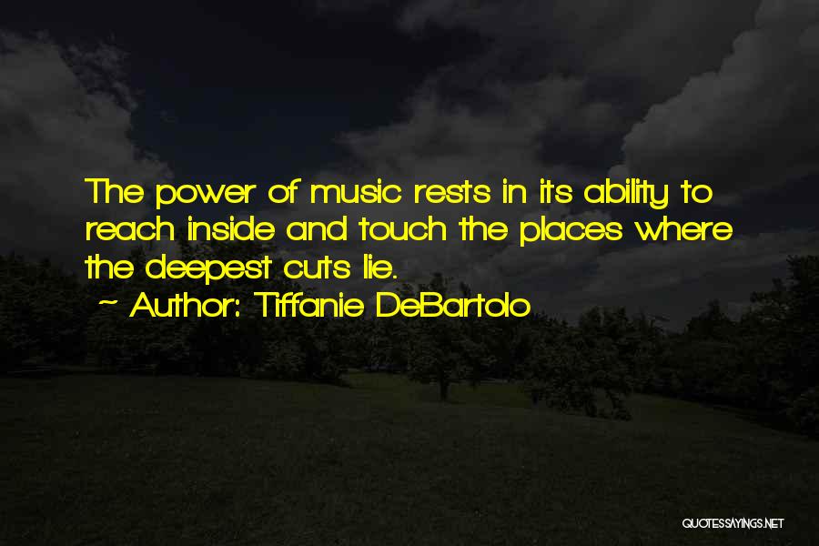Tiffanie DeBartolo Quotes: The Power Of Music Rests In Its Ability To Reach Inside And Touch The Places Where The Deepest Cuts Lie.