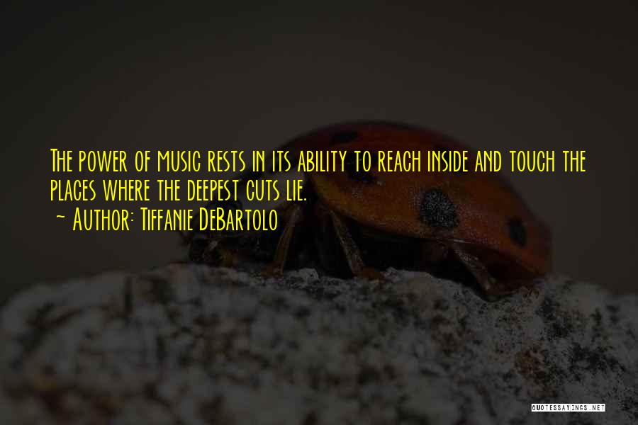 Tiffanie DeBartolo Quotes: The Power Of Music Rests In Its Ability To Reach Inside And Touch The Places Where The Deepest Cuts Lie.