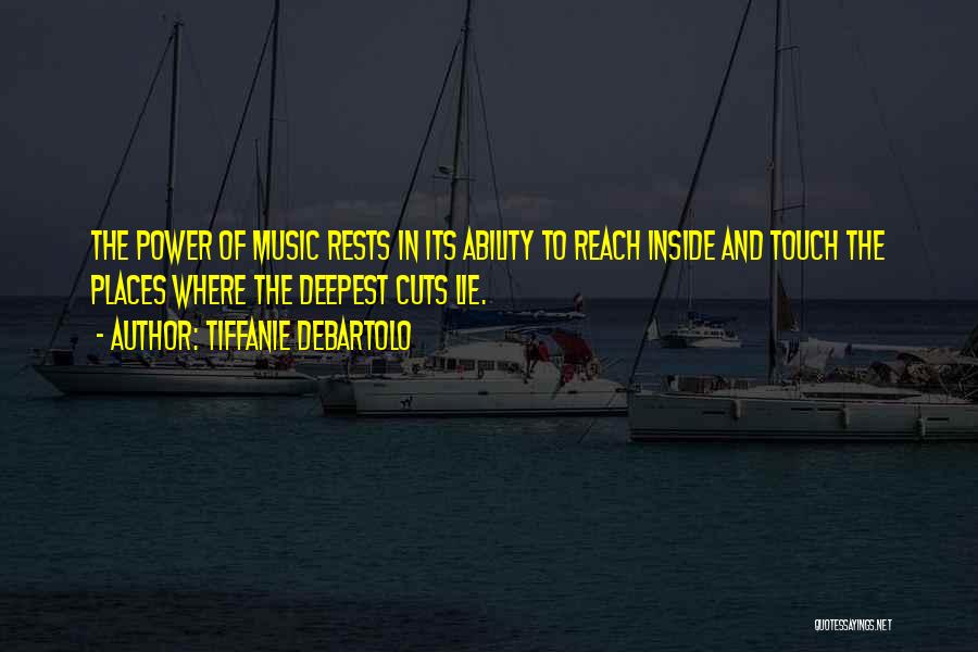 Tiffanie DeBartolo Quotes: The Power Of Music Rests In Its Ability To Reach Inside And Touch The Places Where The Deepest Cuts Lie.