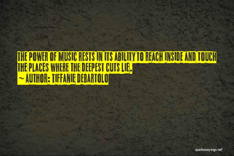 Tiffanie DeBartolo Quotes: The Power Of Music Rests In Its Ability To Reach Inside And Touch The Places Where The Deepest Cuts Lie.