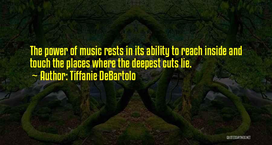 Tiffanie DeBartolo Quotes: The Power Of Music Rests In Its Ability To Reach Inside And Touch The Places Where The Deepest Cuts Lie.