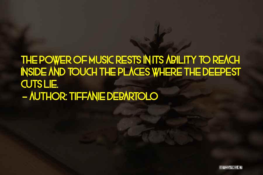 Tiffanie DeBartolo Quotes: The Power Of Music Rests In Its Ability To Reach Inside And Touch The Places Where The Deepest Cuts Lie.