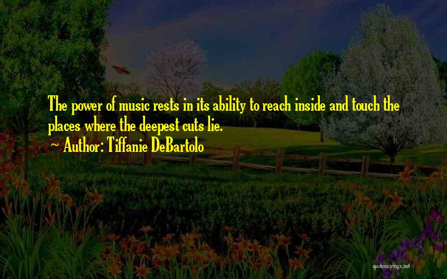 Tiffanie DeBartolo Quotes: The Power Of Music Rests In Its Ability To Reach Inside And Touch The Places Where The Deepest Cuts Lie.