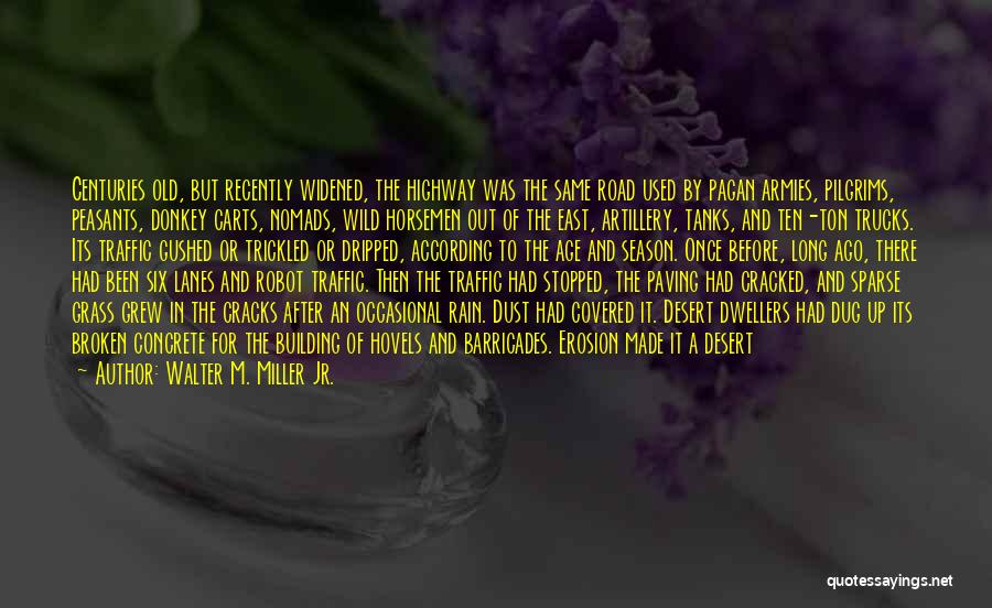 Walter M. Miller Jr. Quotes: Centuries Old, But Recently Widened, The Highway Was The Same Road Used By Pagan Armies, Pilgrims, Peasants, Donkey Carts, Nomads,