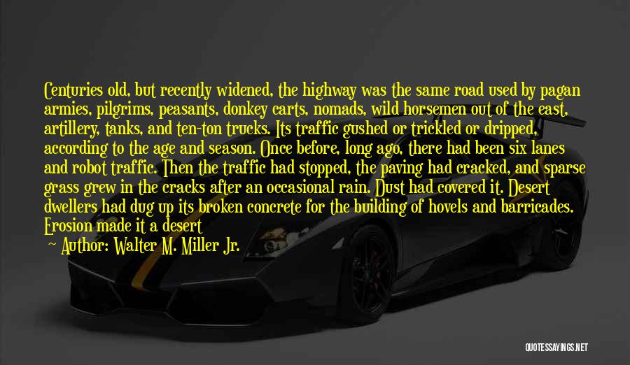 Walter M. Miller Jr. Quotes: Centuries Old, But Recently Widened, The Highway Was The Same Road Used By Pagan Armies, Pilgrims, Peasants, Donkey Carts, Nomads,